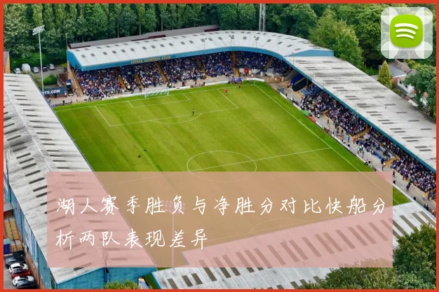 湖人赛季胜负与净胜分对比快船分析两队表现差异