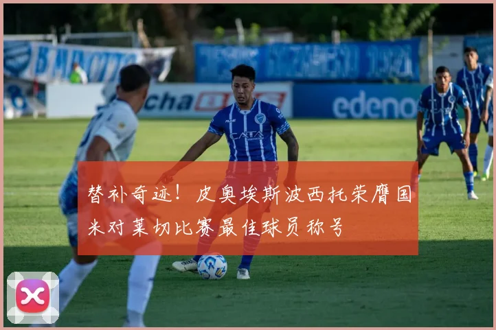 替补奇迹！皮奥埃斯波西托荣膺国米对莱切比赛最佳球员称号