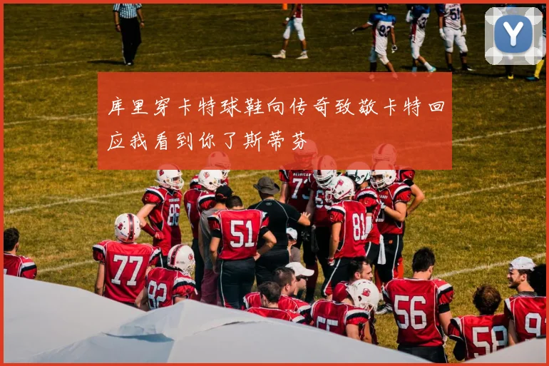 库里穿卡特球鞋向传奇致敬卡特回应我看到你了斯蒂芬