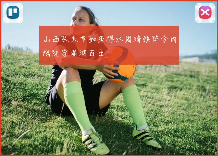 山西队末节如鱼得水周琦缺阵令内线防守漏洞百出