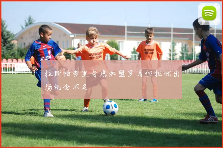拉斯帕多里考虑加盟罗马但担忧出场机会不足