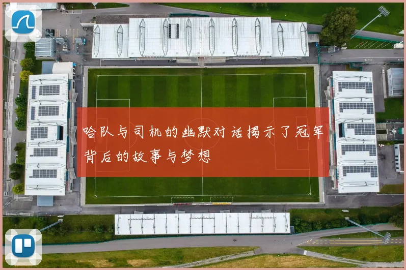 哈队与司机的幽默对话揭示了冠军背后的故事与梦想