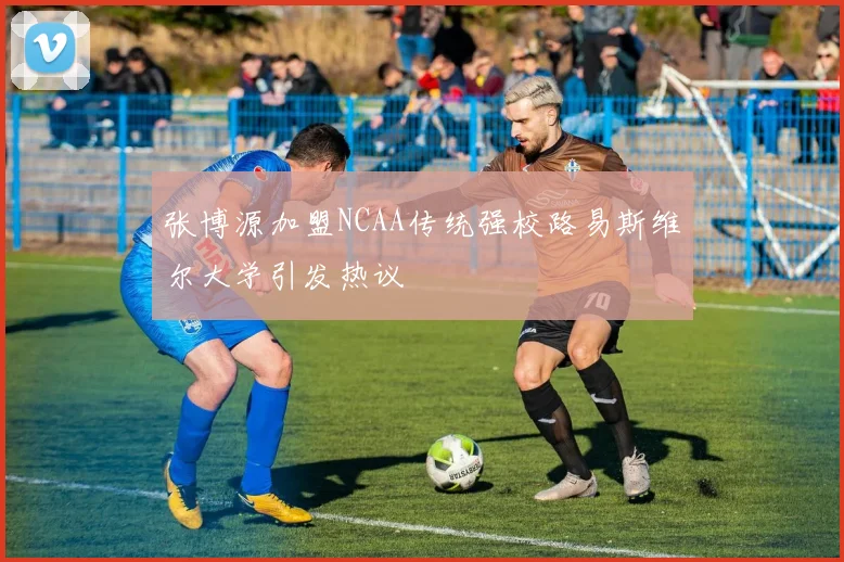张博源加盟NCAA传统强校路易斯维尔大学引发热议