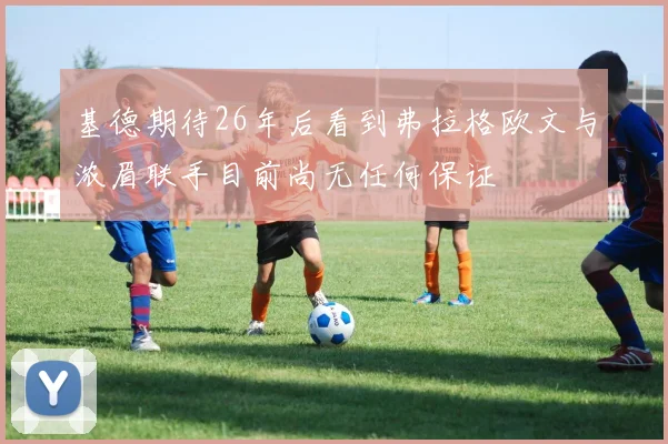 基德期待26年后看到弗拉格欧文与浓眉联手目前尚无任何保证
