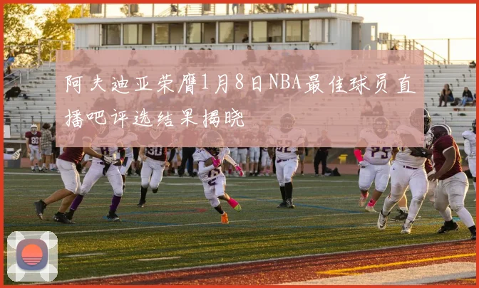 阿夫迪亚荣膺1月8日NBA最佳球员直播吧评选结果揭晓